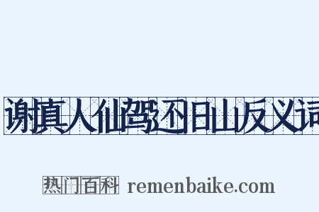 谢真人仙驾还旧山反义词是什么意思的图片